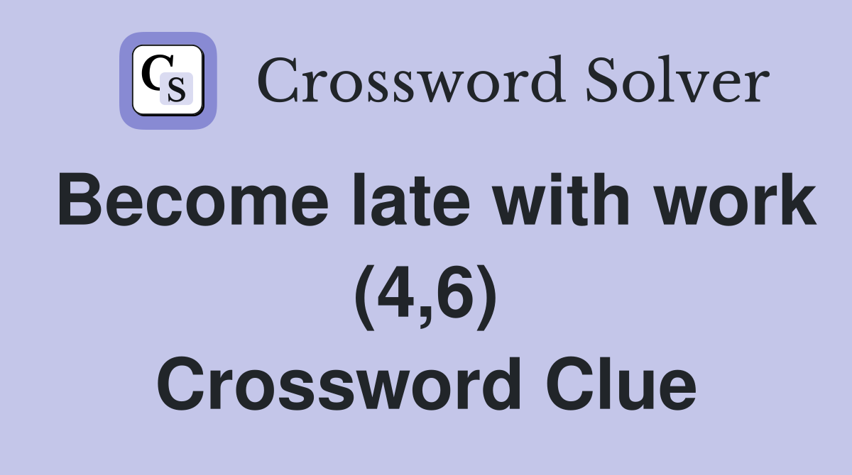 Become late with work (4,6) Crossword Clue