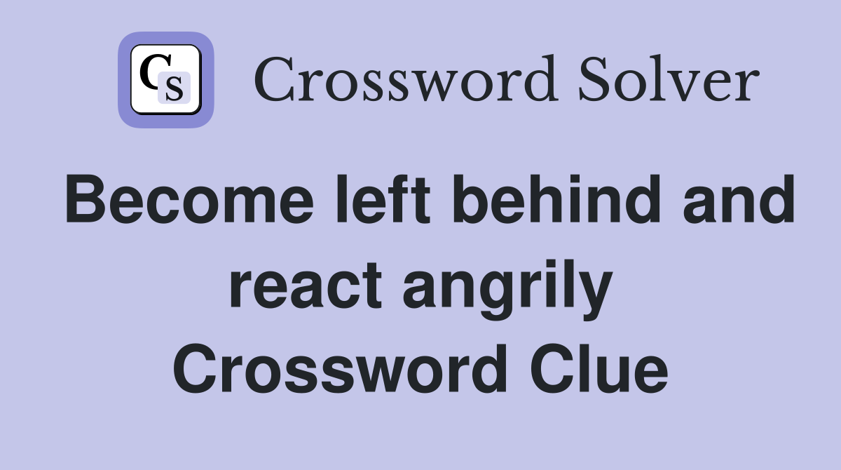 Become left behind and react angrily Crossword Clue