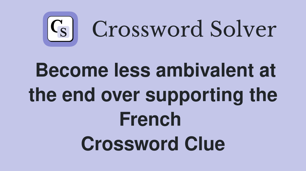 Become less ambivalent at the end over supporting the French  Crossword Clue