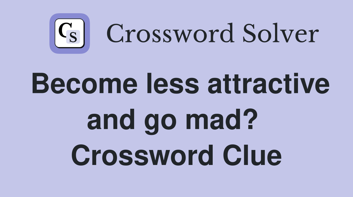 Become less attractive and go mad?  Crossword Clue