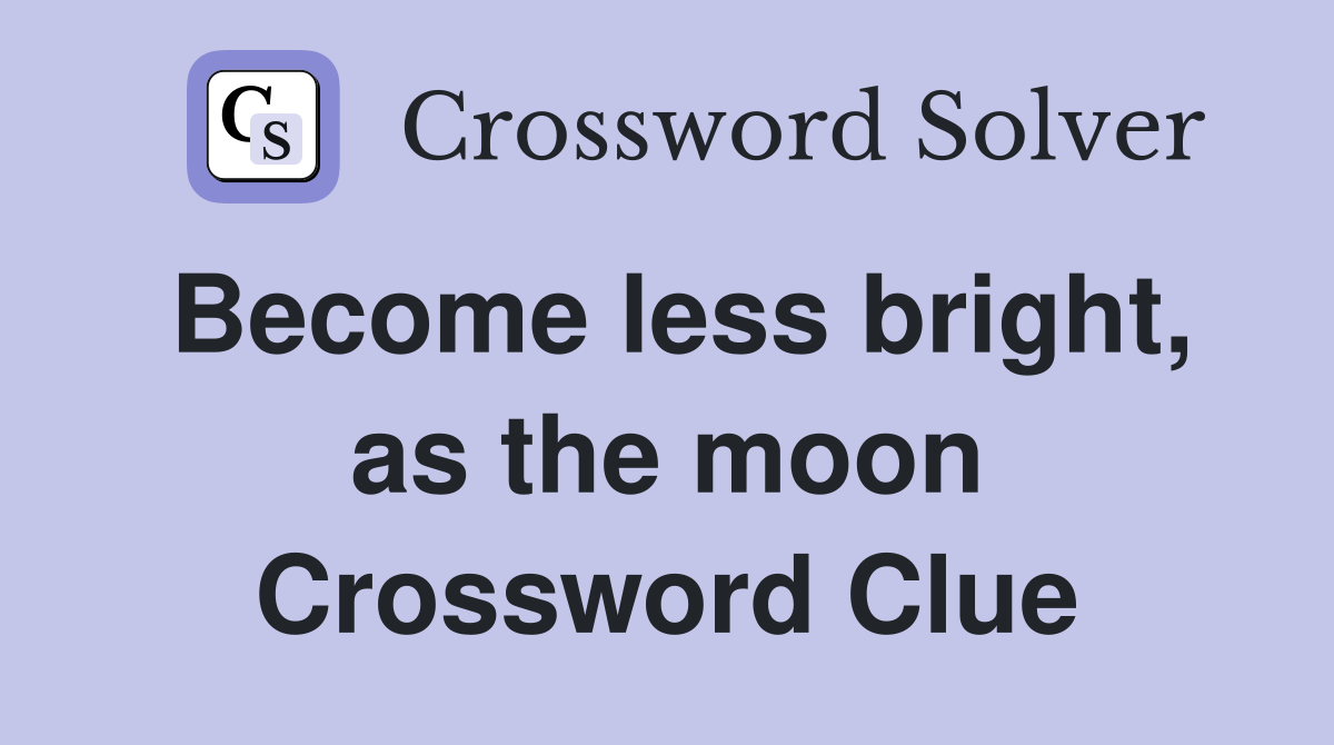 Become less bright, as the moon Crossword Clue