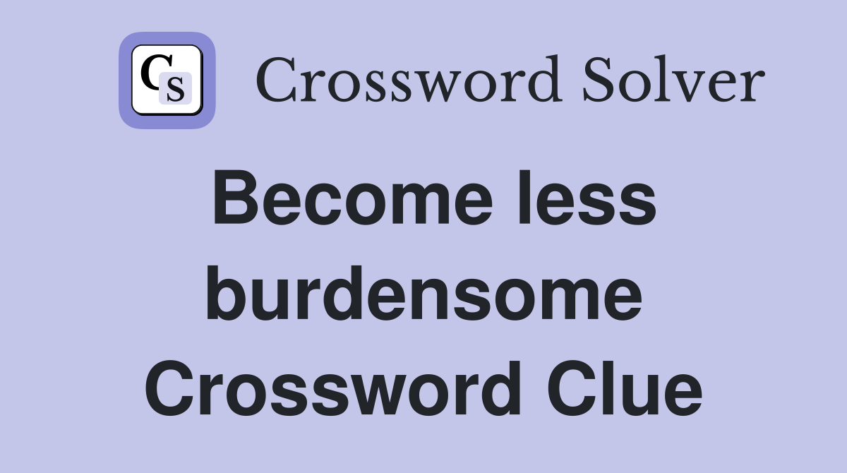 Become less burdensome Crossword Clue