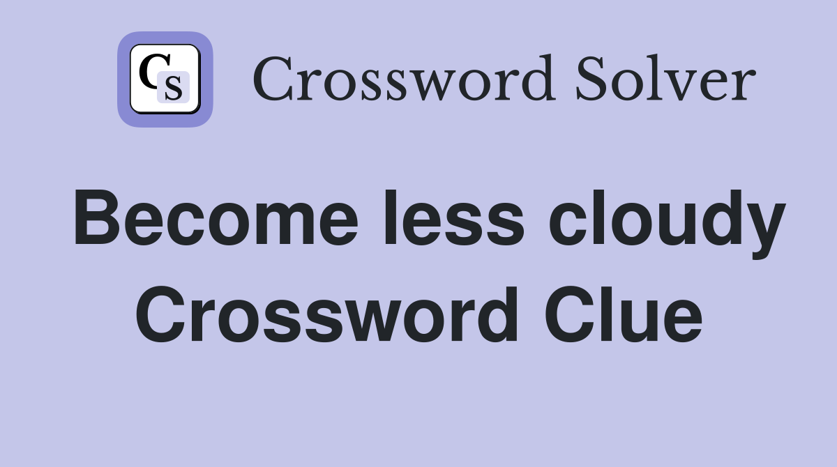Become less cloudy Crossword Clue