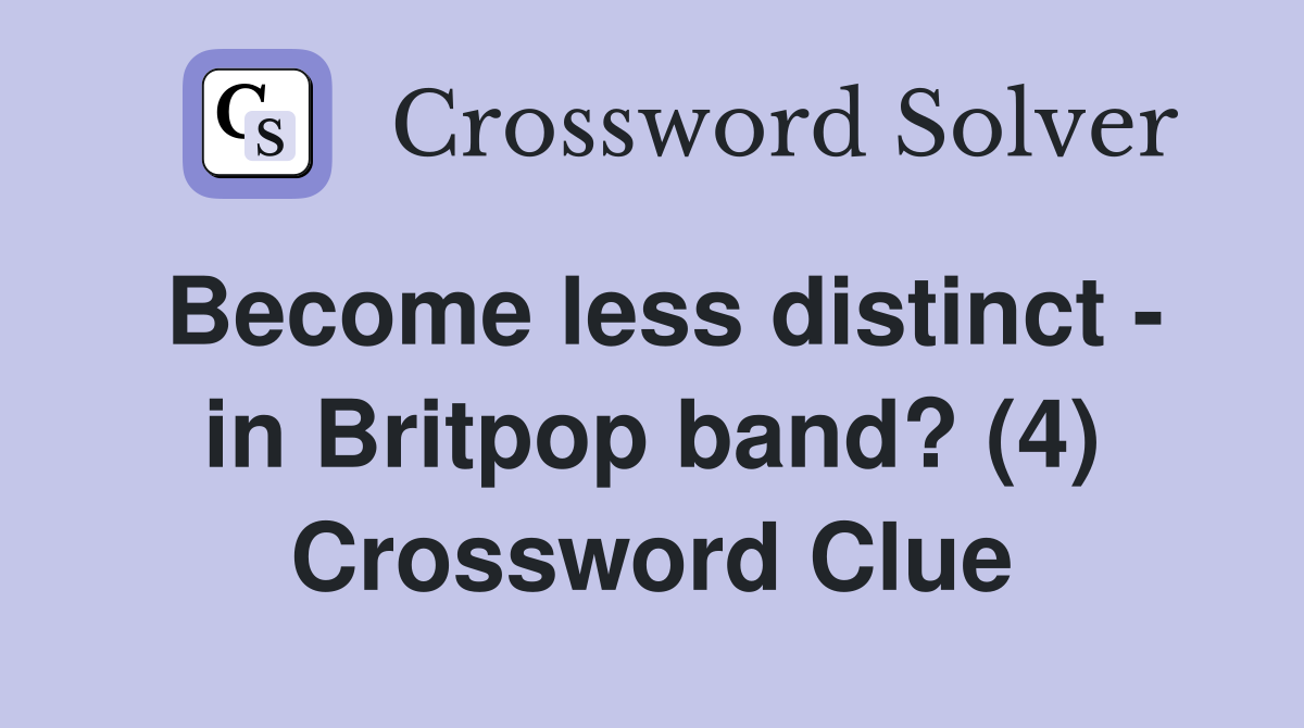 Become less distinct - in Britpop band? (4) Crossword Clue