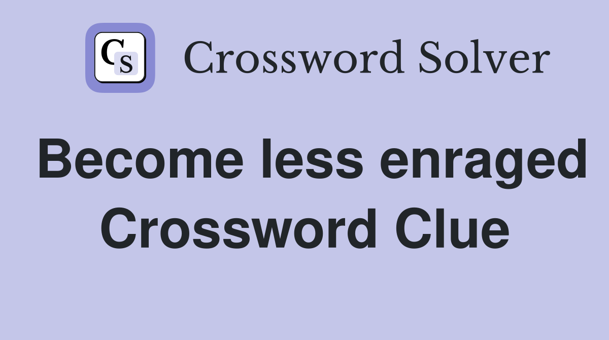 Become less enraged Crossword Clue