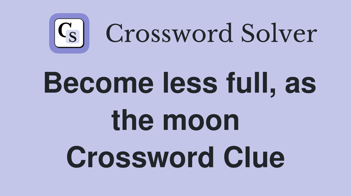 Become less full, as the moon Crossword Clue