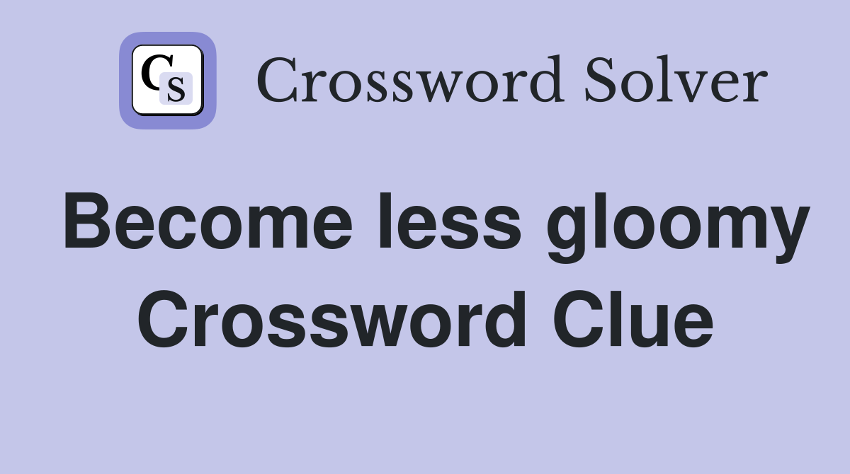 Become less gloomy Crossword Clue