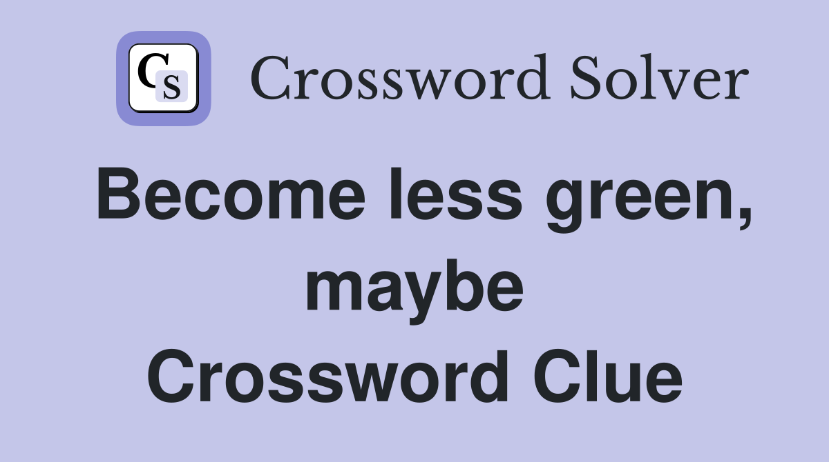Become less green, maybe Crossword Clue