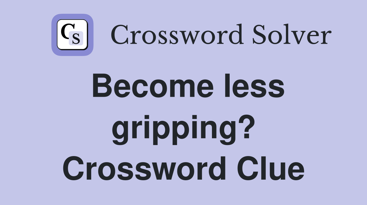 Become less gripping? Crossword Clue