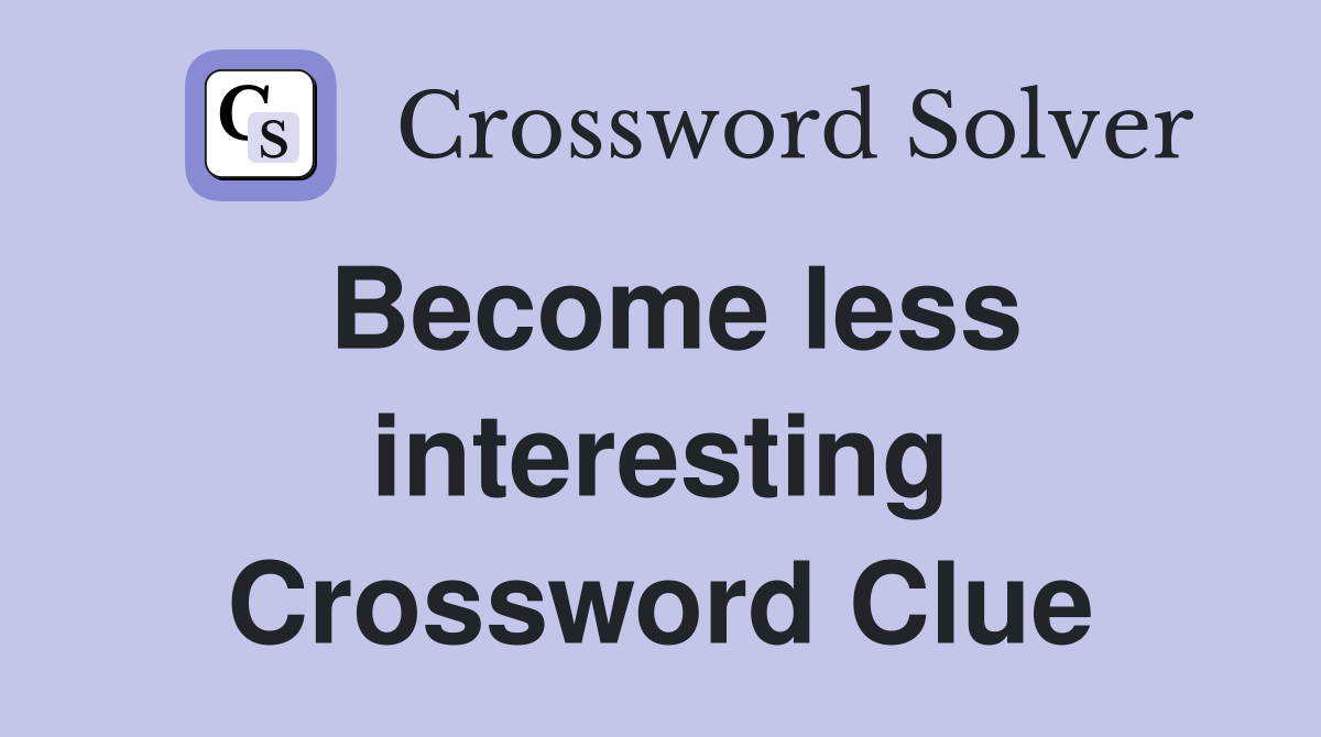 Become less interesting Crossword Clue