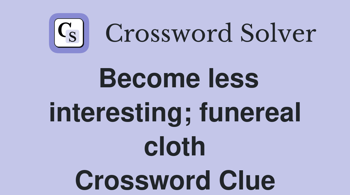 Become less interesting; funereal cloth Crossword Clue