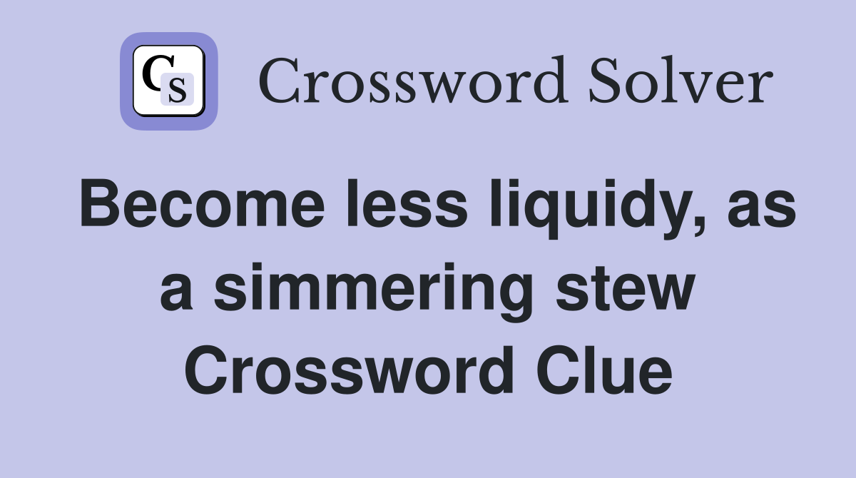 Become less liquidy, as a simmering stew Crossword Clue