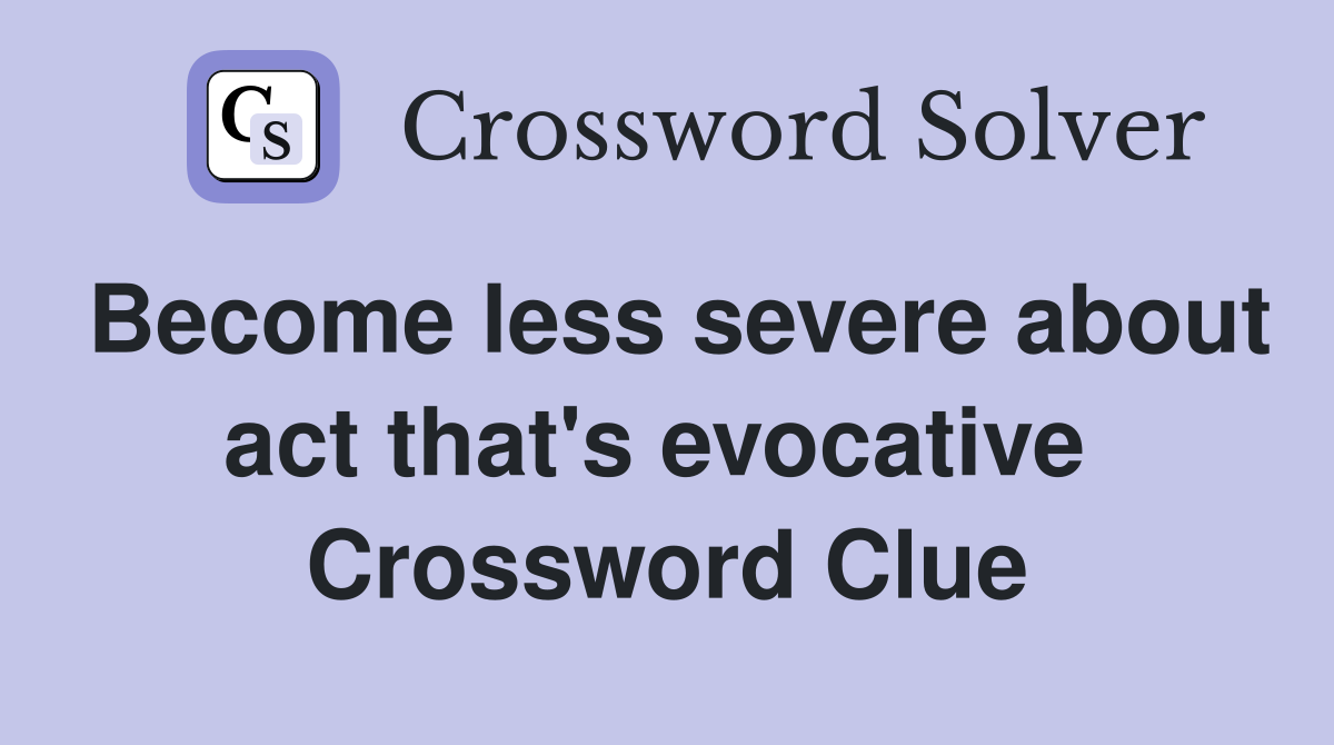 Become less severe about act that's evocative  Crossword Clue
