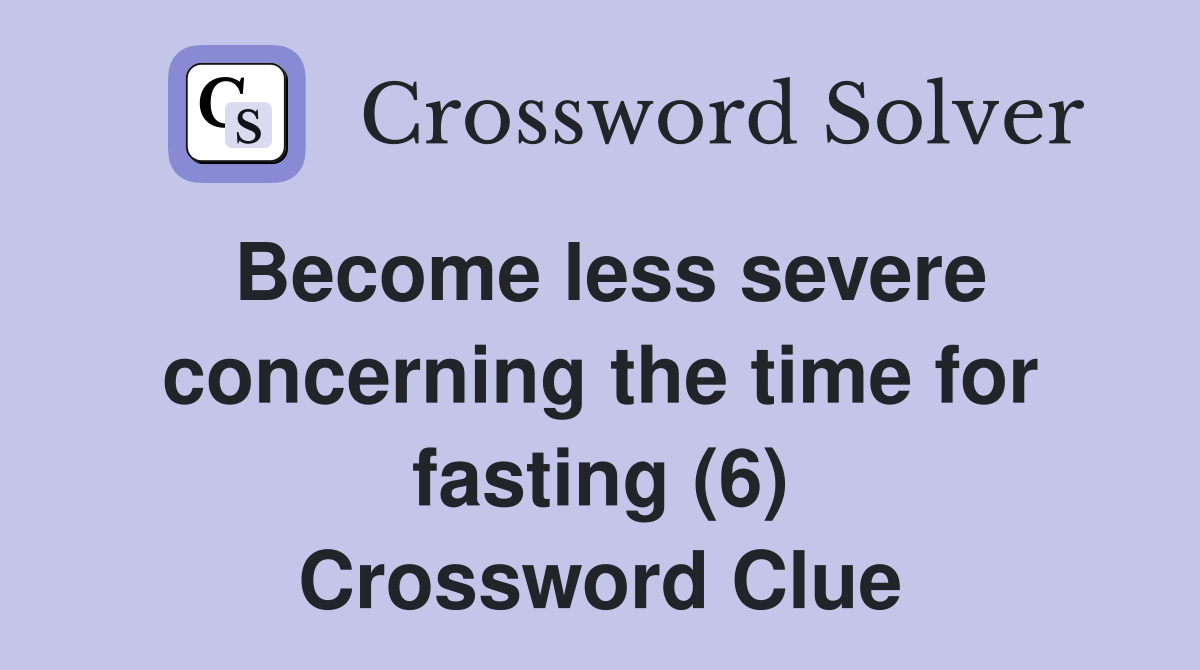 Become less severe concerning the time for fasting (6) Crossword Clue