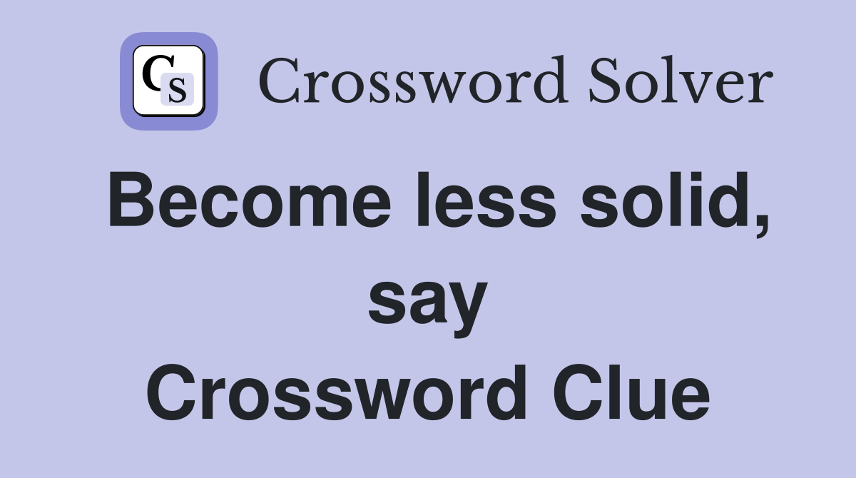 Become less solid, say Crossword Clue