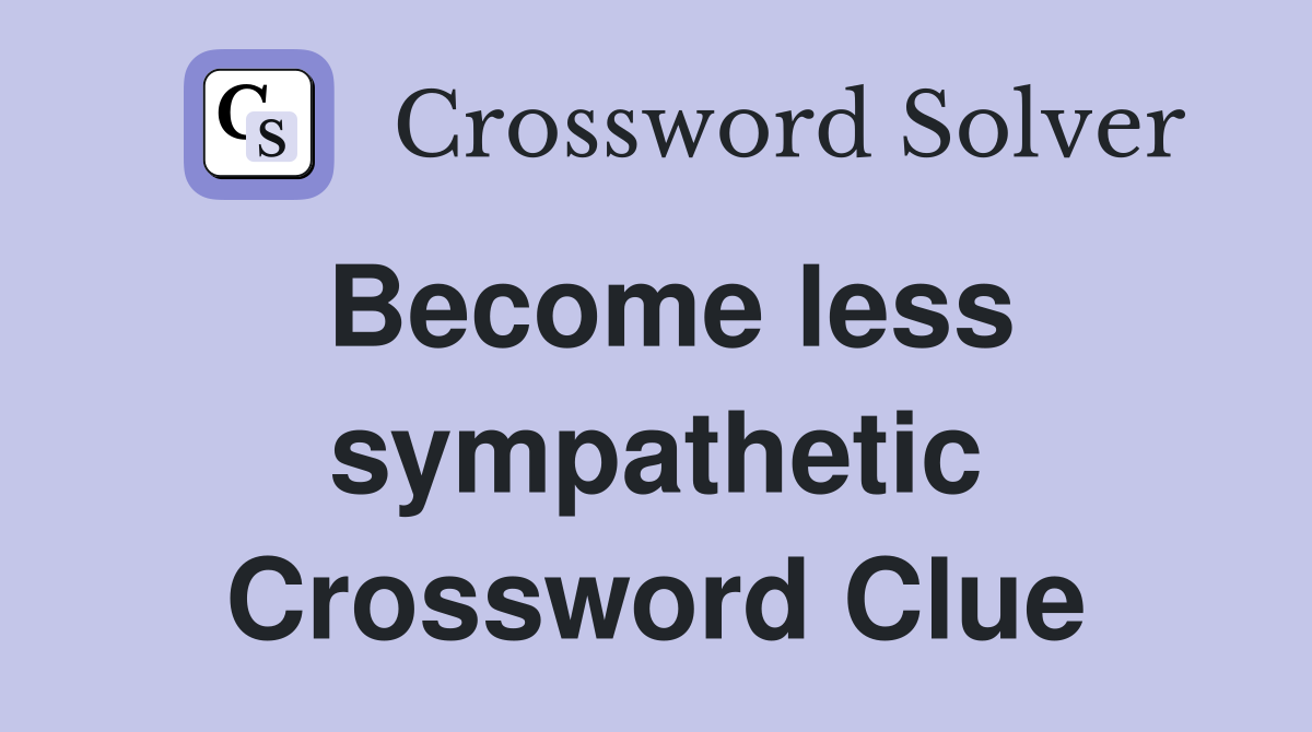 Become less sympathetic Crossword Clue