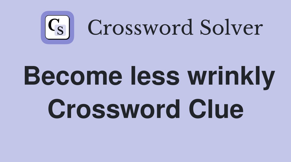 Become less wrinkly Crossword Clue