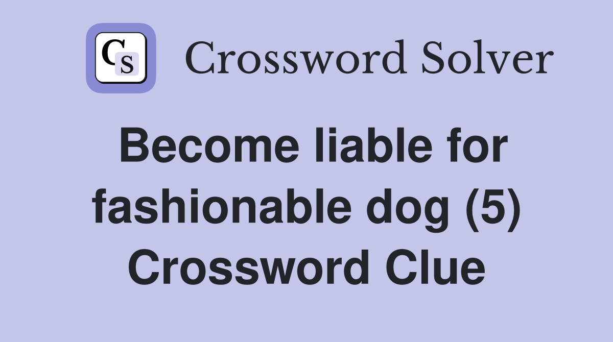 Become liable for fashionable dog (5) Crossword Clue