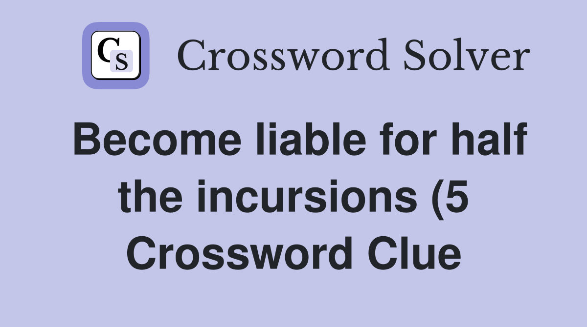 Become liable for half the incursions (5) Crossword Clue Answers Become liable for half the incursions (5) Crossword Clue Answers