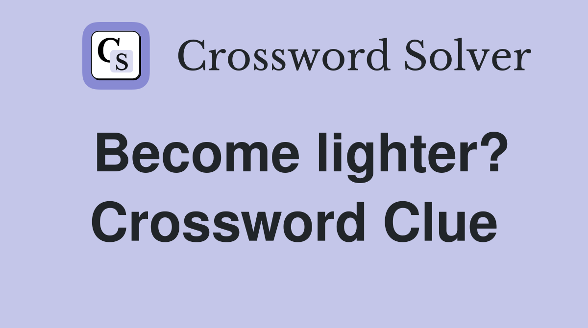 Become lighter? Crossword Clue