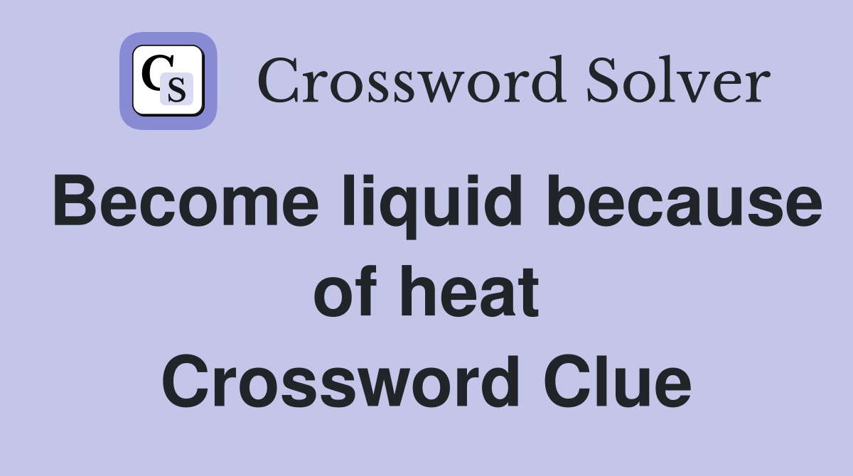 Become liquid because of heat Crossword Clue
