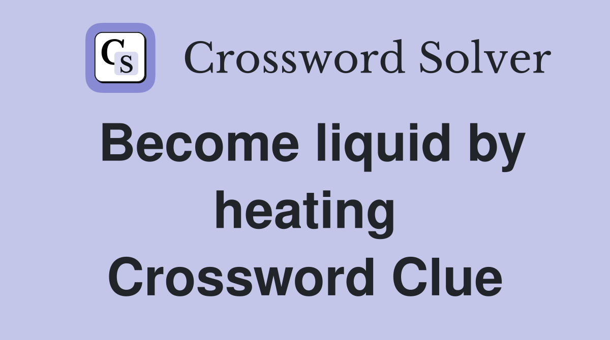 Become liquid by heating Crossword Clue