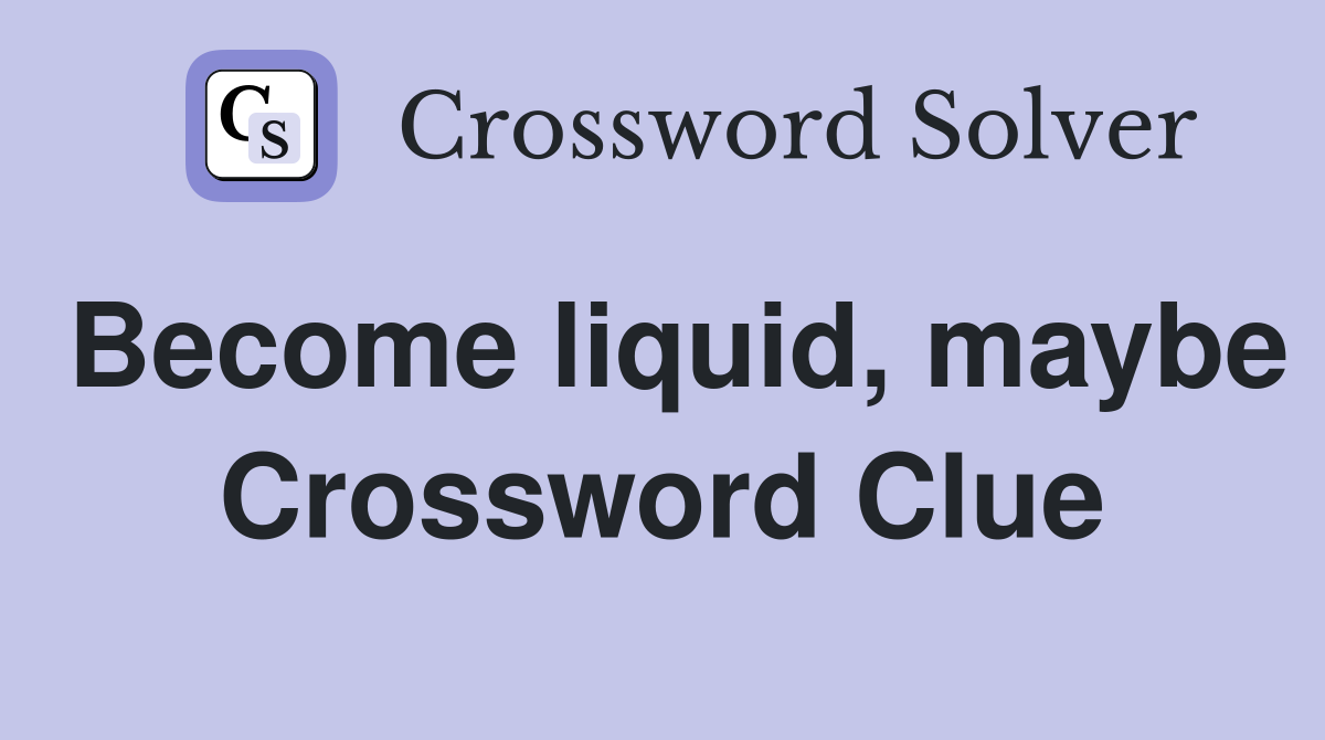 Become liquid, maybe Crossword Clue