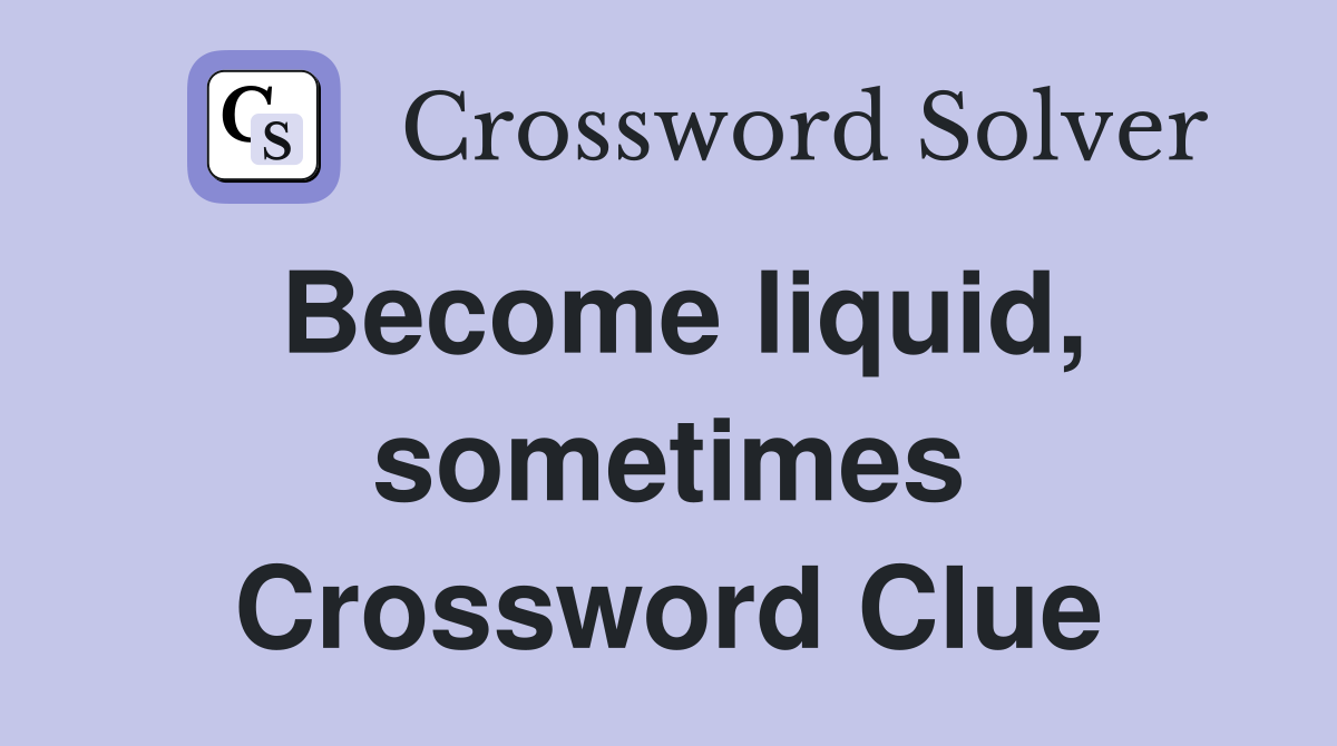 Become liquid, sometimes Crossword Clue