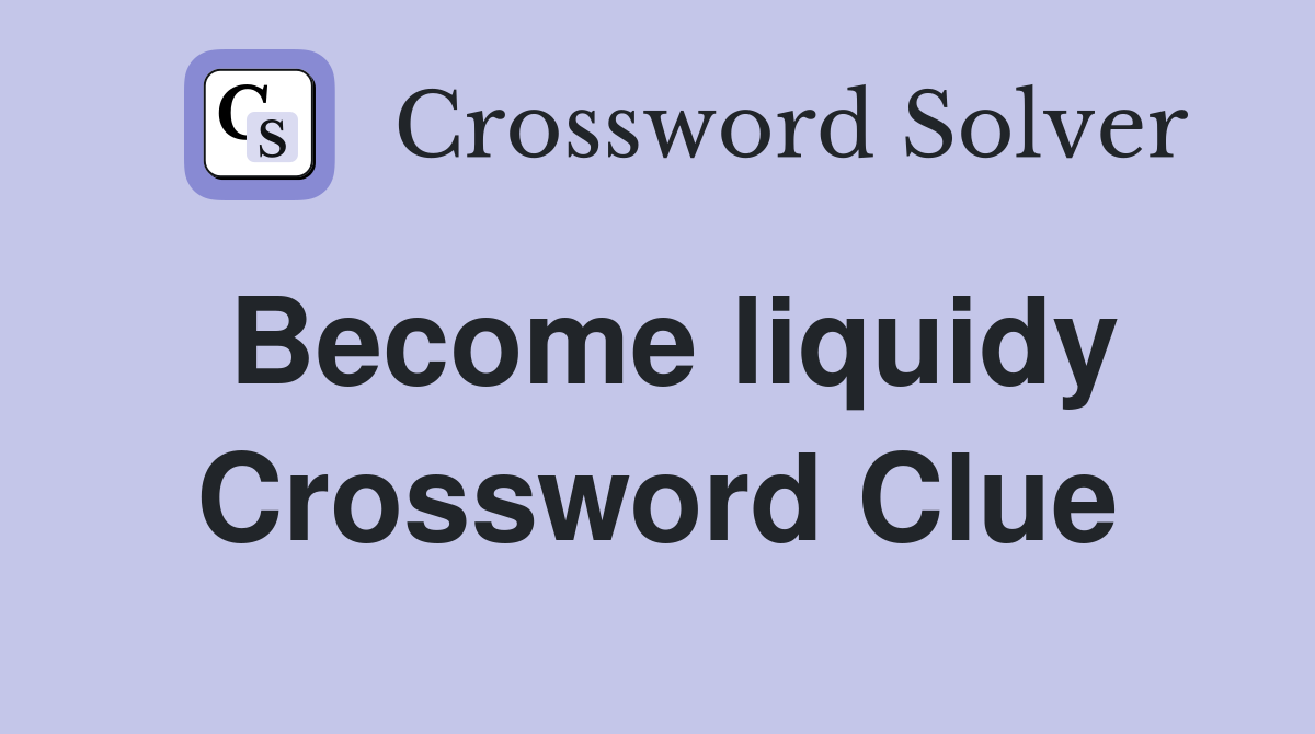Become liquidy Crossword Clue