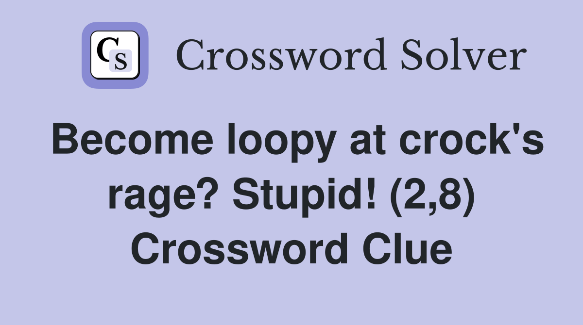 Become loopy at crock's rage? Stupid! (2,8) Crossword Clue