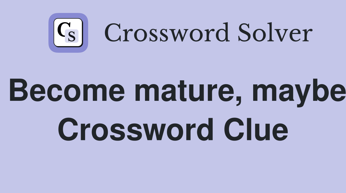 Become mature, maybe Crossword Clue