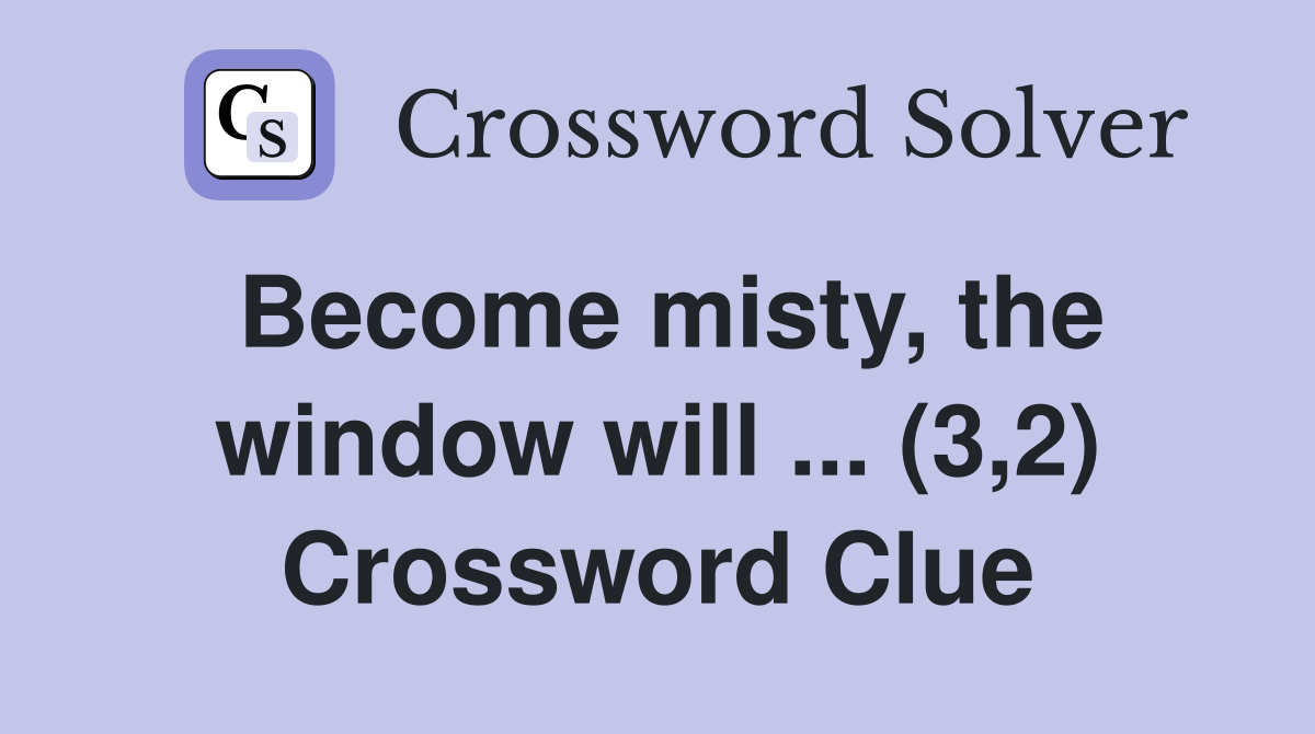 Become misty, the window will ... (3,2) Crossword Clue