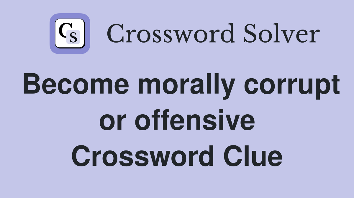 Become morally corrupt or offensive Crossword Clue