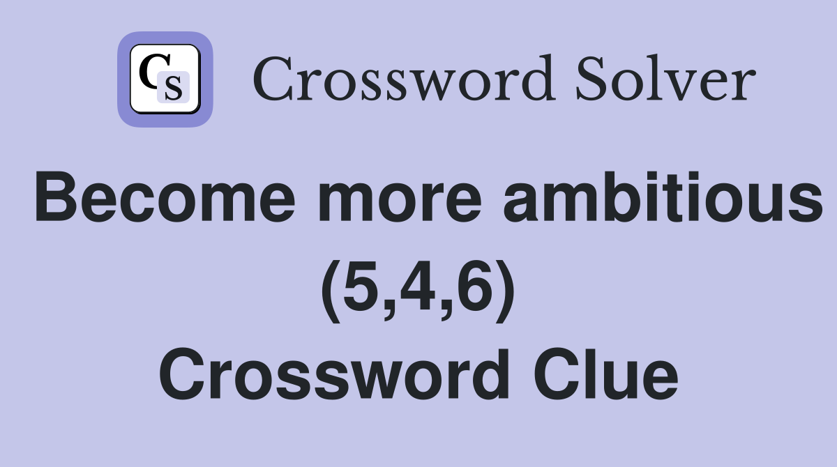 Become more ambitious (5,4,6) Crossword Clue