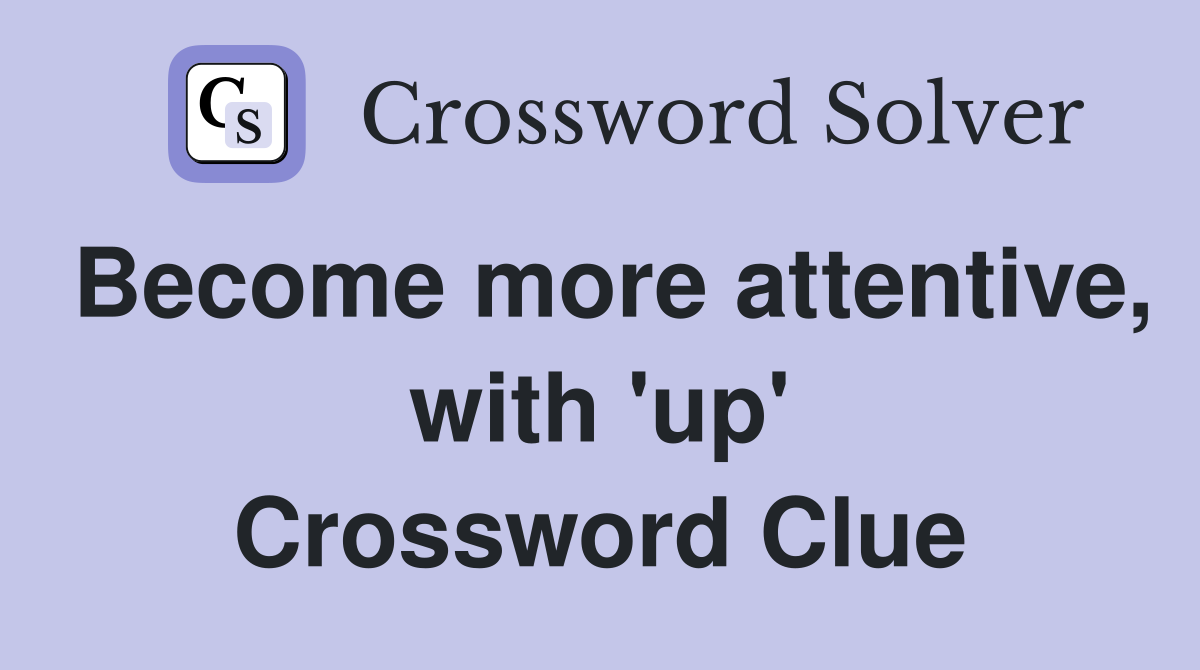 Become more attentive, with 'up' Crossword Clue