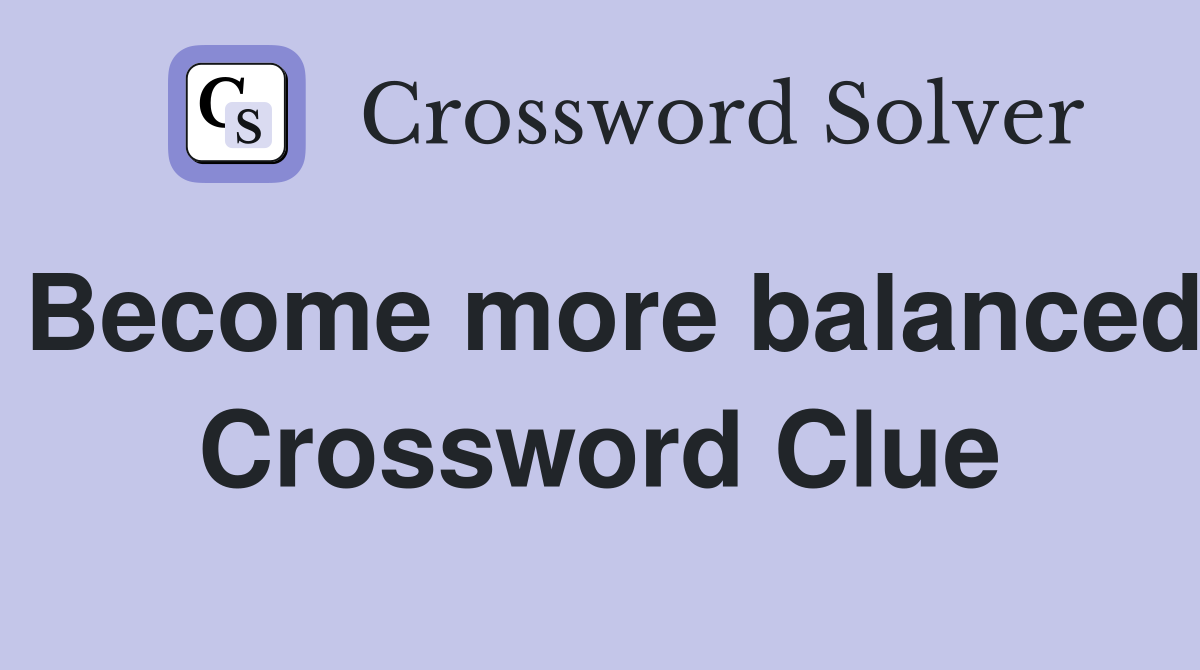 Become more balanced Crossword Clue