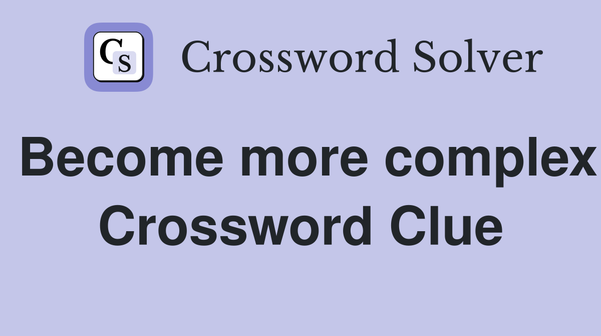 Become more complex Crossword Clue
