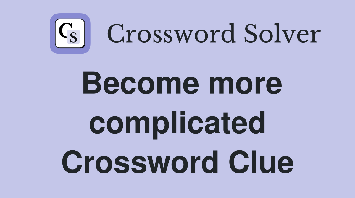 Become more complicated Crossword Clue