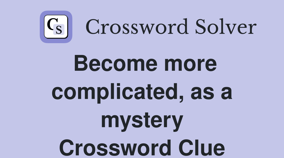 Become more complicated, as a mystery Crossword Clue