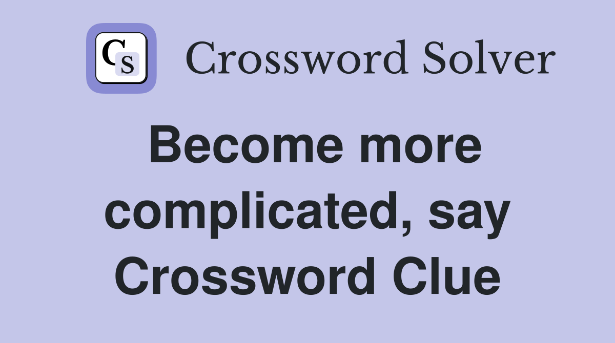 Become more complicated, say Crossword Clue