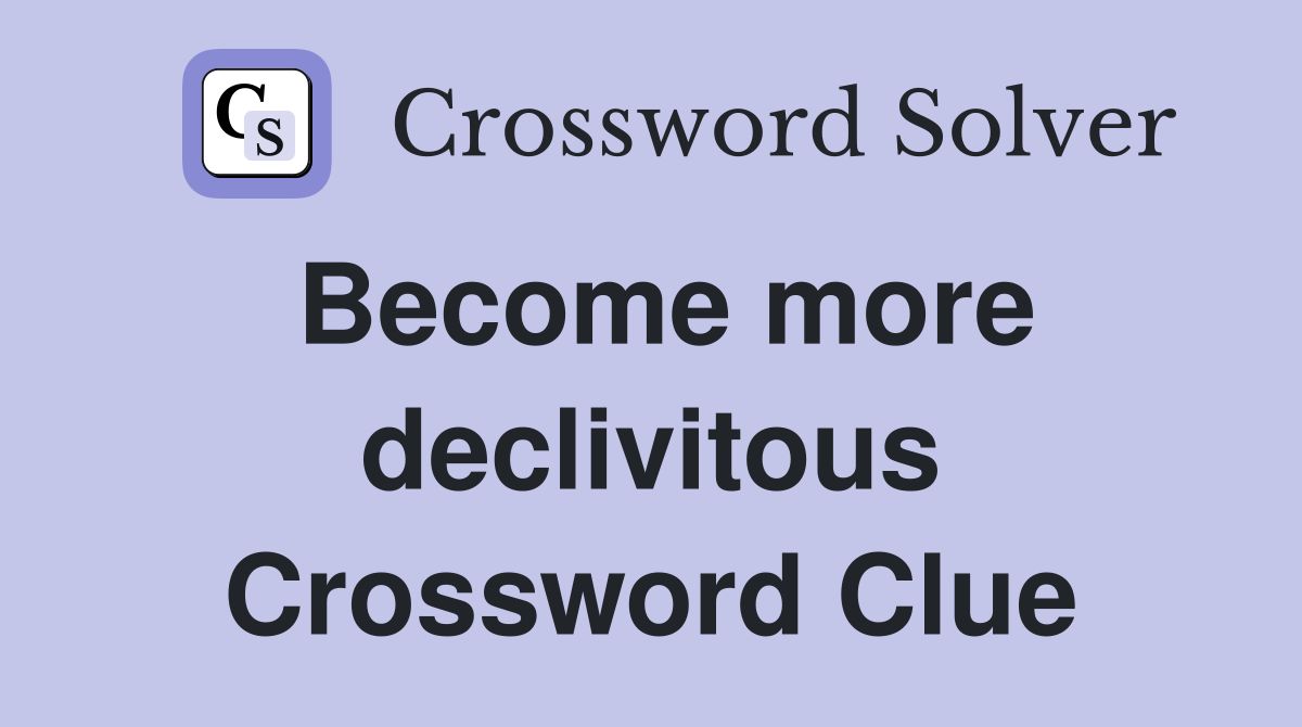 Become more declivitous Crossword Clue
