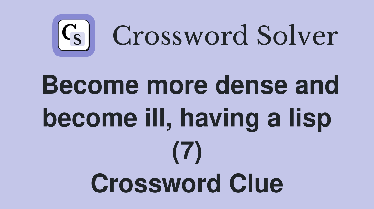 Become more dense and become ill, having a lisp (7) Crossword Clue