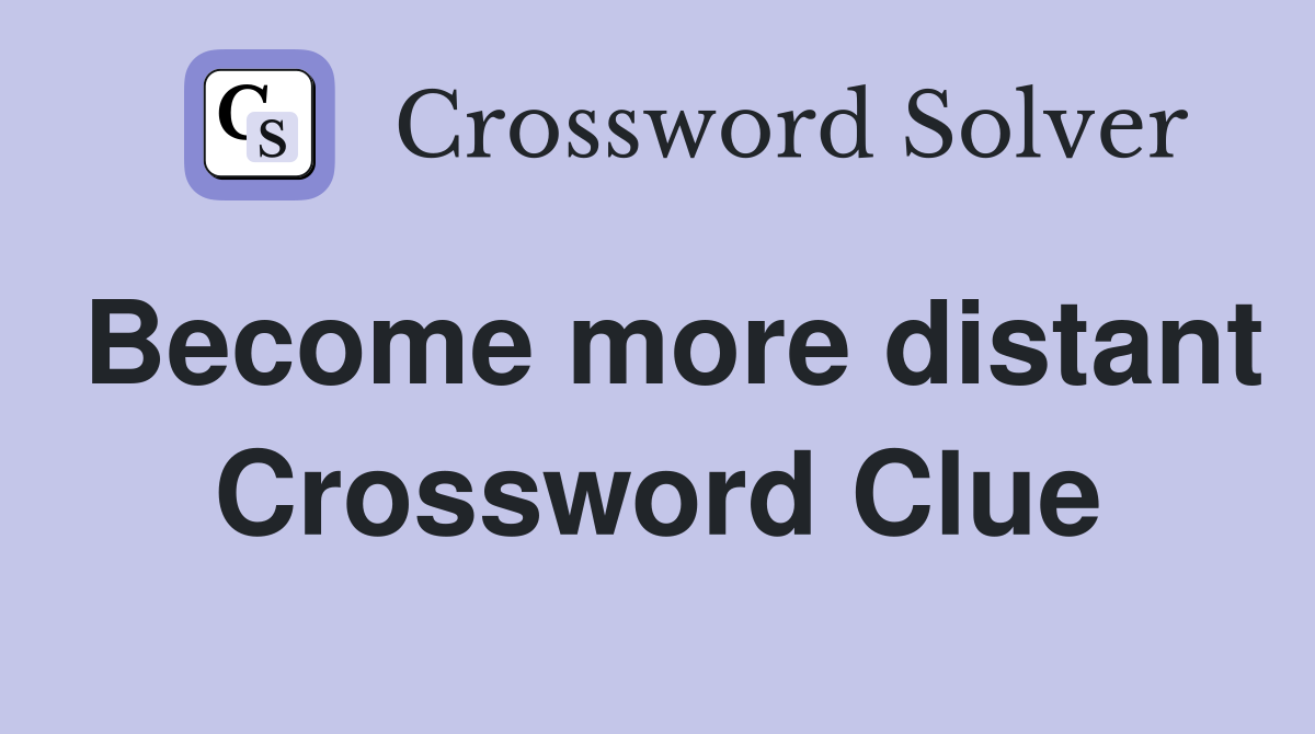 Become more distant Crossword Clue