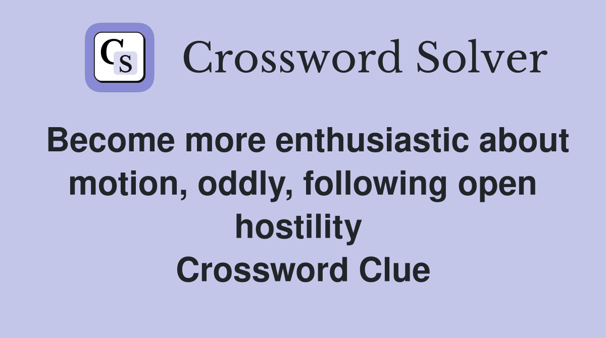 Become more enthusiastic about motion, oddly, following open hostility  Crossword Clue