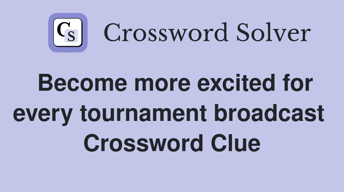 Become more excited for every tournament broadcast  Crossword Clue