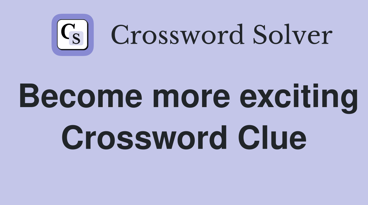 Become more exciting Crossword Clue