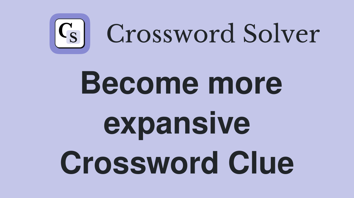 Become more expansive Crossword Clue