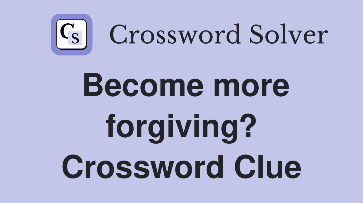 Become more forgiving? Crossword Clue