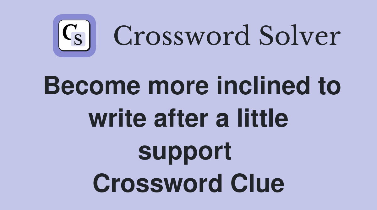 Become more inclined to write after a little support  Crossword Clue