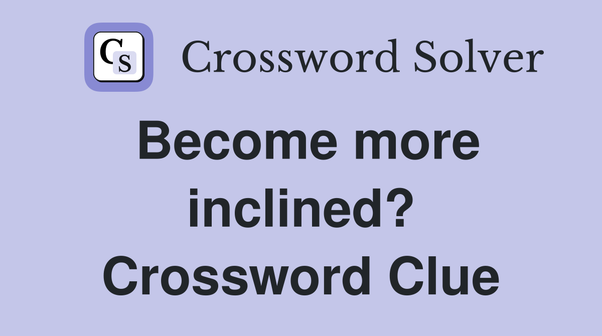 Become more inclined? Crossword Clue